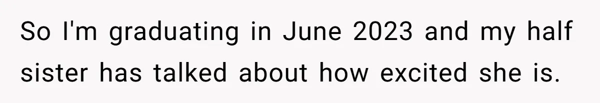 So I'm graduating in June 2023 and my half sister has talked about how excited she is.