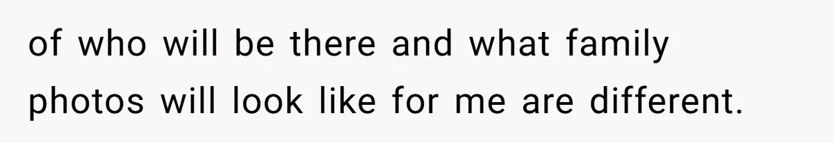 of who will be there and what family photos will look like for me are different.