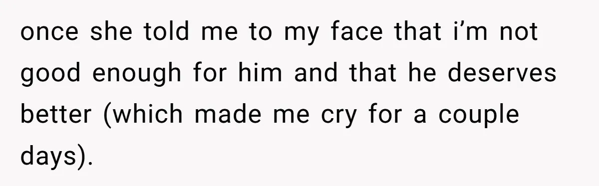 once she told me to my face that i’m not good enough for him and that he deserves better (which made me cry for a couple days).