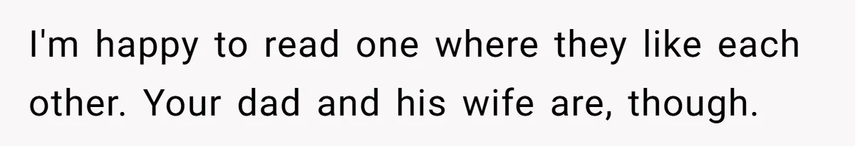 I'm happy to read one where they like each other. Your dad and his wife are, though.