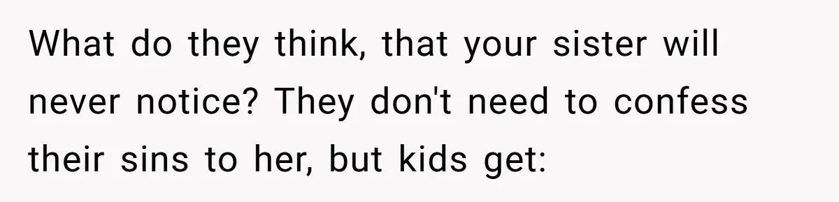 What do they think, that your sister will never notice? They don't need to confess their sins to her, but kids get: