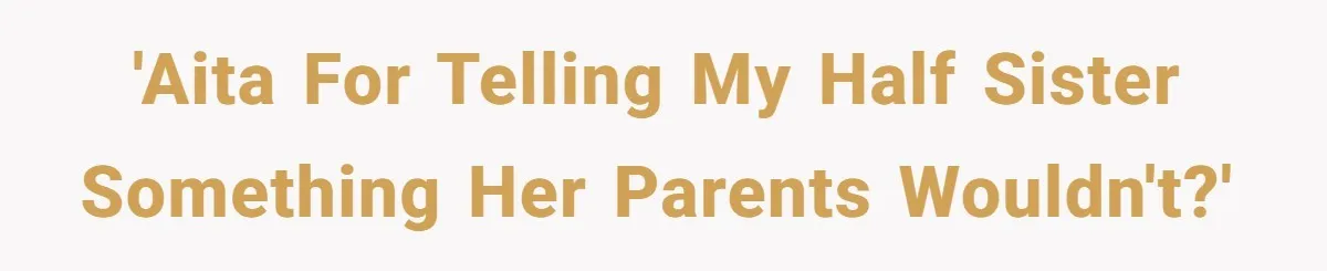 'AITA for telling my half sister something her parents wouldn't?'