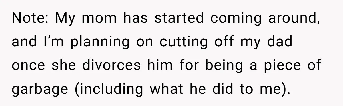 Note: My mom has started coming around, and I’m planning on cutting off my dad once she divorces him for being a piece of garbage (including what he did to...