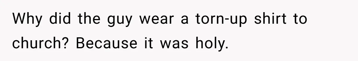 Why did the guy wear a torn-up shirt to church? Because it was holy.