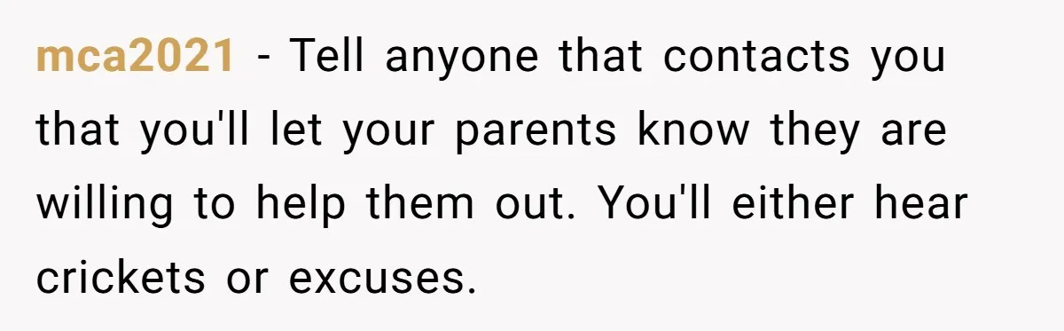 mca2021 - Tell anyone that contacts you that you'll let your parents know they are willing to help them out. You'll either hear crickets or excuses.