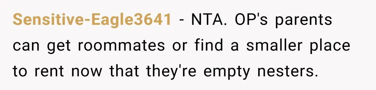 Sensitive-Eagle3641 - NTA. OP's parents can get roommates or find a smaller place to rent now that they're empty nesters.
