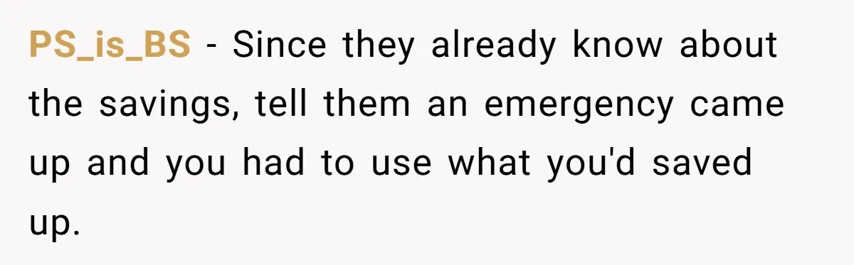 PS_is_BS - Since they already know about the savings, tell them an emergency came up and you had to use what you'd saved up.