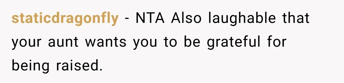 staticdragonfly - NTA Also laughable that your aunt wants you to be grateful for being raised.