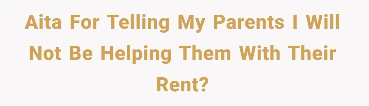 AITA for telling my parents i will not be helping them with their rent?