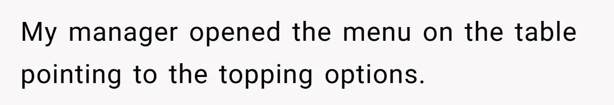 My manager opened the menu on the table pointing to the topping options.