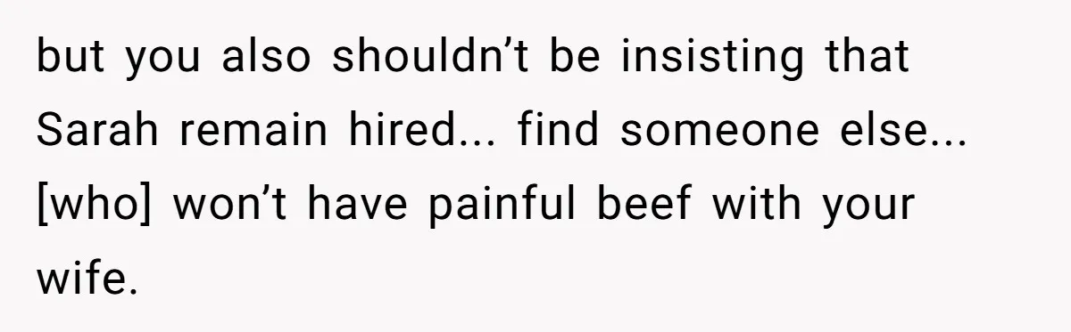 but you also shouldn’t be insisting that Sarah remain hired... find someone else... [who] won’t have painful beef with your wife.