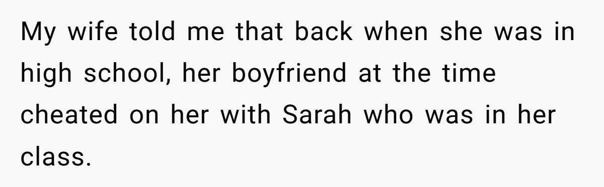 My wife told me that back when she was in high school, her boyfriend at the time cheated on her with Sarah who was in her class.