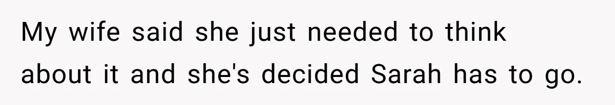 My wife said she just needed to think about it and she's decided Sarah has to go.
