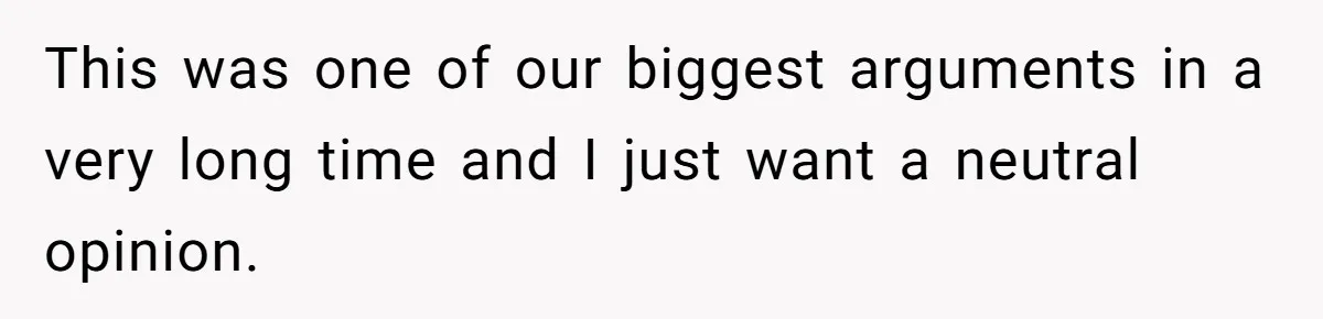 This was one of our biggest arguments in a very long time and I just want a neutral opinion.