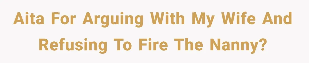 AITA for arguing with my wife and refusing to fire the nanny?