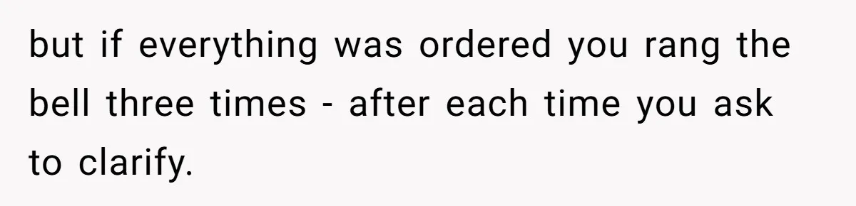 but if everything was ordered you rang the bell three times - after each time you ask to clarify.