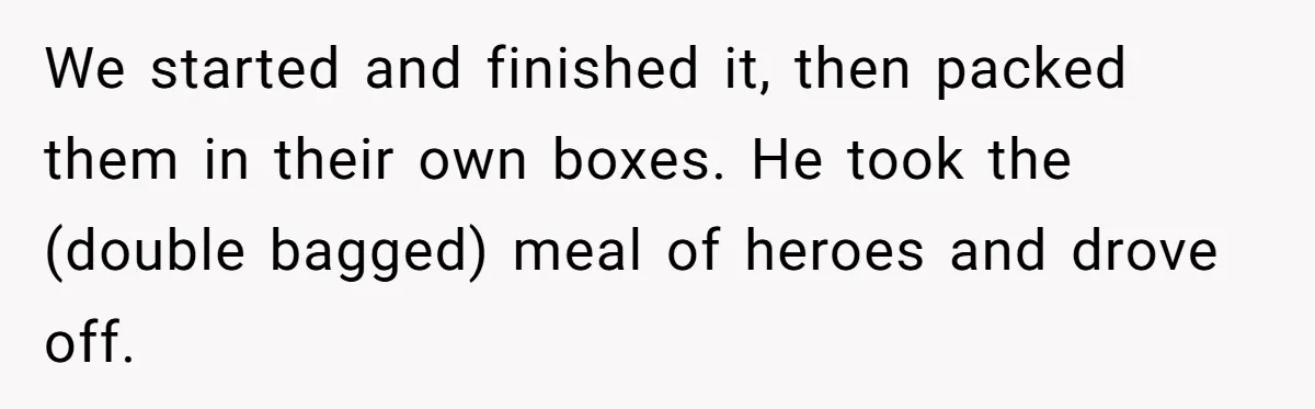 We started and finished it, then packed them in their own boxes. He took the (double bagged) meal of heroes and drove off.