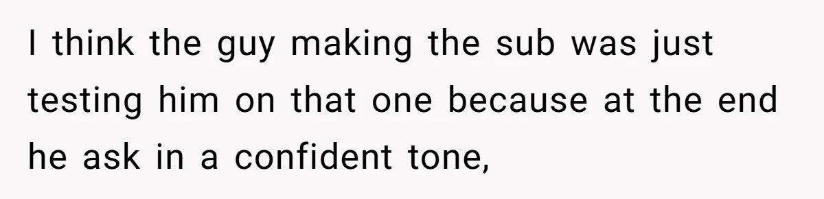 I think the guy making the sub was just testing him on that one because at the end he ask in a confident tone,