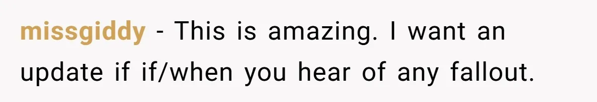 missgiddy - This is amazing. I want an update if if/when you hear of any fallout.