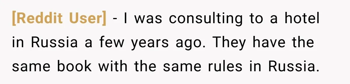[Reddit User] - I was consulting to a hotel in Russia a few years ago. They have the same book with the same rules in Russia.