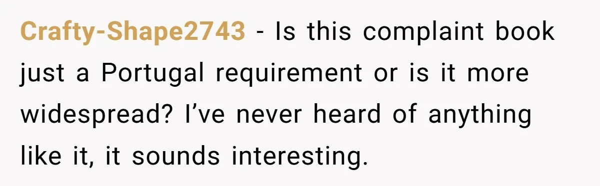 Woman Uses a "Complaints Book" to Serve a Smug Clerk Some Cold, Hard Justice Crafty-Shape2743 - Is this complaint book just a Portugal requirement or is it more widespread? I’ve never heard of anything like it, it sounds interesting.