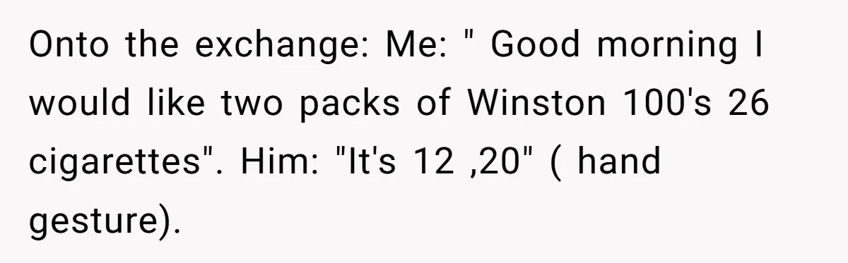 Woman Uses a "Complaints Book" to Serve a Smug Clerk Some Cold, Hard Justice Onto the exchange: Me: " Good morning I would like two packs of Winston 100's 26 cigarettes". Him: "It's 12 ,20" ( hand gesture).
