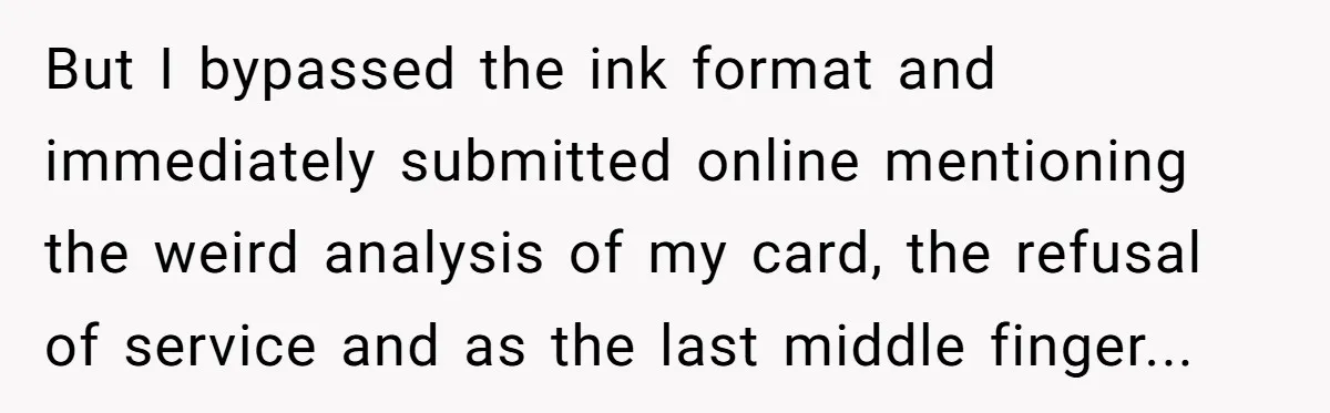 Woman Uses a "Complaints Book" to Serve a Smug Clerk Some Cold, Hard Justice But I bypassed the ink format and immediately submitted online mentioning the weird analysis of my card, the refusal of service and as the last middle finger...