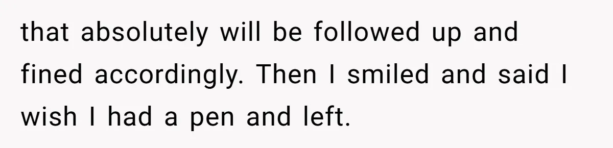 Woman Uses a "Complaints Book" to Serve a Smug Clerk Some Cold, Hard Justice that absolutely will be followed up and fined accordingly. Then I smiled and said I wish I had a pen and left.