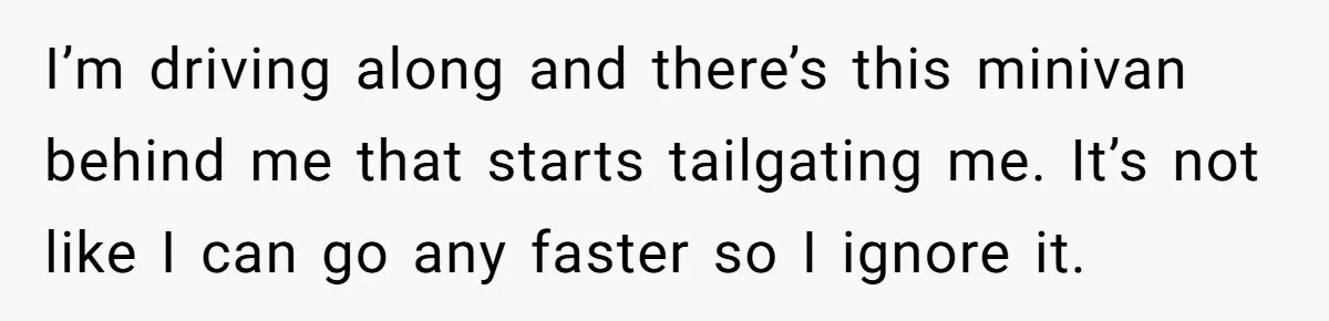 Minivan Driver's Road Rage Ends in Humiliation Thanks to This Clever Trick I’m driving along and there’s this minivan behind me that starts tailgating me. It’s not like I can go any faster so I ignore it.