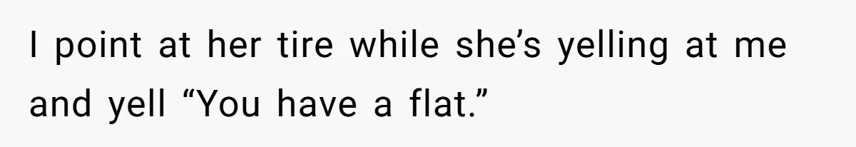 Minivan Driver's Road Rage Ends in Humiliation Thanks to This Clever Trick I point at her tire while she’s yelling at me and yell “You have a flat.”