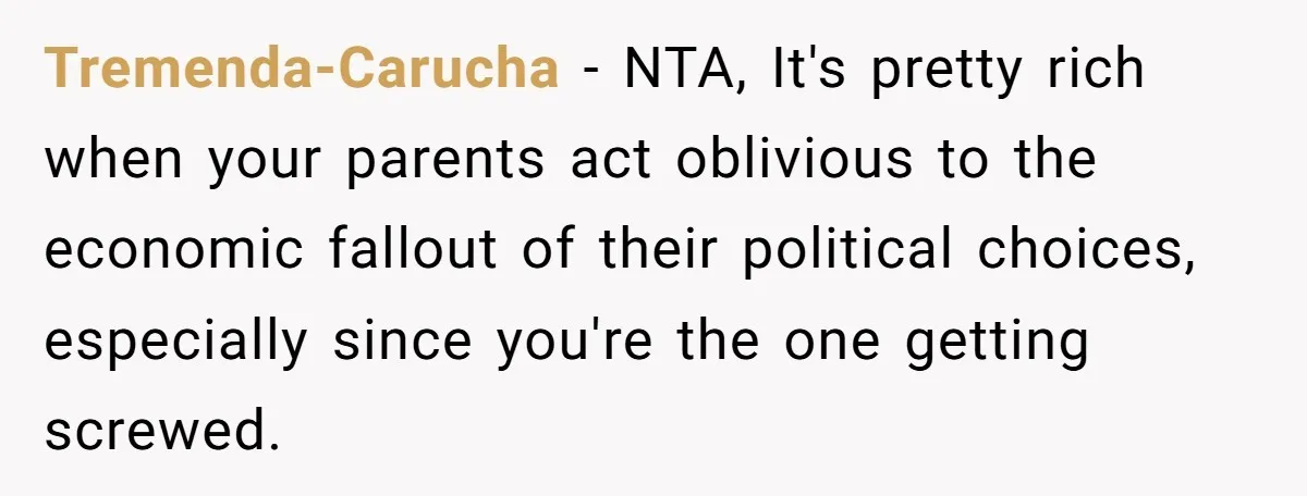 Family Tension Explodes After Woman Says She’s “Lying In The Bed” Her Parents Voted For Tremenda-Carucha − NTA, It's pretty rich when your parents act oblivious to the economic fallout of their political choices, especially since you're the one getting screwed.