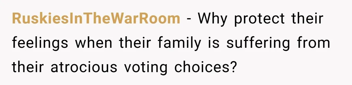 Family Tension Explodes After Woman Says She’s “Lying In The Bed” Her Parents Voted For RuskiesInTheWarRoom − Why protect their feelings when their family is suffering from their atrocious voting choices?
