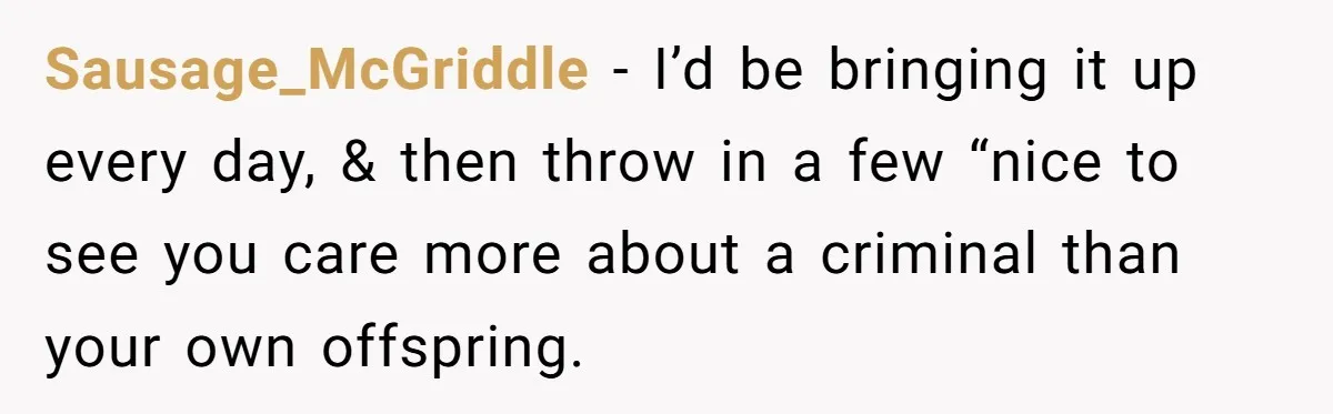 Family Tension Explodes After Woman Says She’s “Lying In The Bed” Her Parents Voted For Sausage_McGriddle − I’d be bringing it up every day, & then throw in a few “nice to see you care more about a criminal than your own offspring.