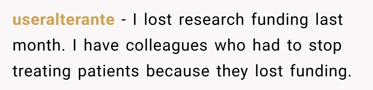 Family Tension Explodes After Woman Says She’s “Lying In The Bed” Her Parents Voted For useralterante − I lost research funding last month. I have colleagues who had to stop treating patients because they lost funding.