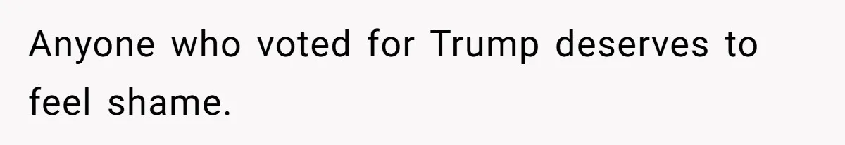 Family Tension Explodes After Woman Says She’s “Lying In The Bed” Her Parents Voted For Anyone who voted for Trump deserves to feel shame.