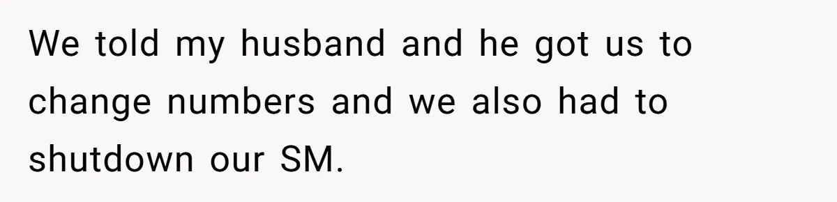 We told my husband and he got us to change numbers and we also had to shutdown our SM.