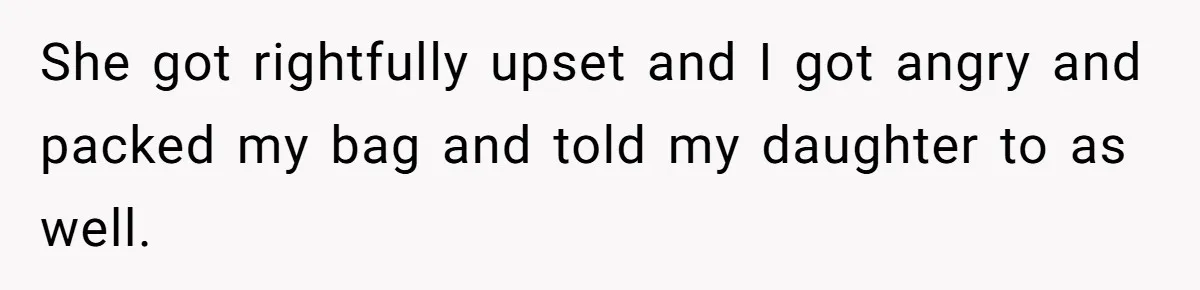 She got rightfully upset and I got angry and packed my bag and told my daughter to as well.