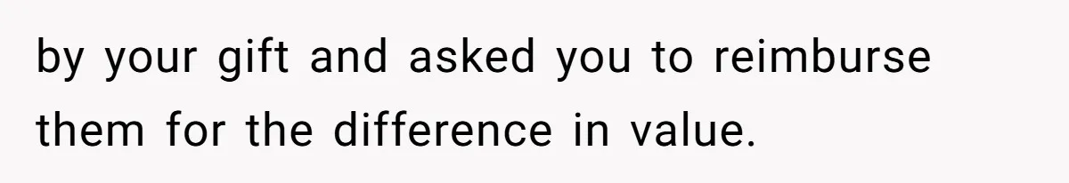 MIL Sends Her A Bill For Christmas, Then Gets Angry When The Internet Takes Her Side by your gift and asked you to reimburse them for the difference in value.