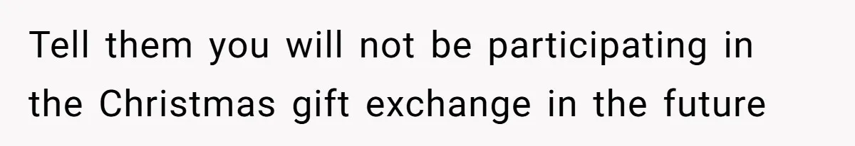 MIL Sends Her A Bill For Christmas, Then Gets Angry When The Internet Takes Her Side Tell them you will not be participating in the Christmas gift exchange in the future