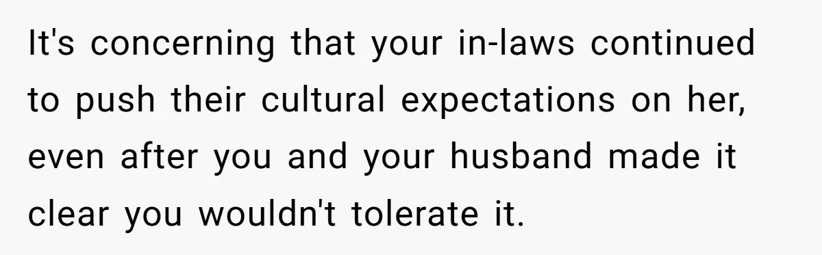 It's concerning that your in-laws continued to push their cultural expectations on her, even after you and your husband made it clear you wouldn't tolerate it.
