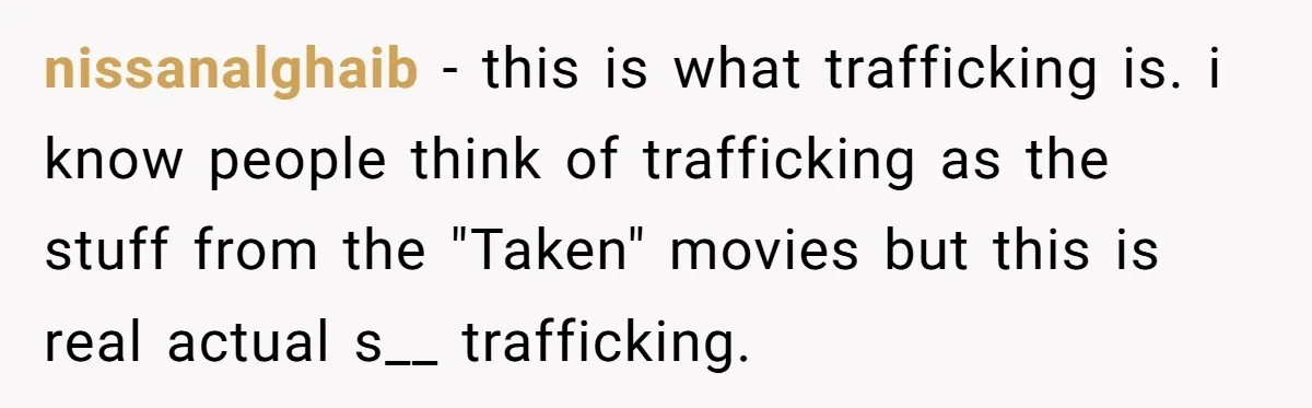 nissanalghaib − this is what trafficking is. i know people think of trafficking as the stuff from the "Taken" movies but this is real actual s__ trafficking.