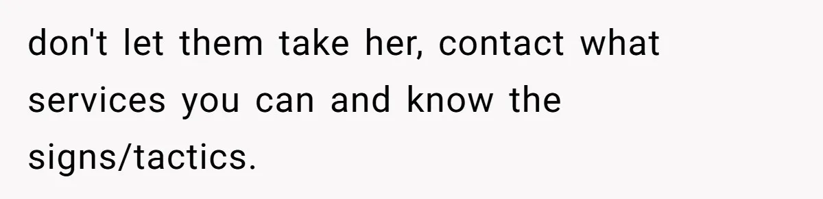 don't let them take her, contact what services you can and know the signs/tactics.