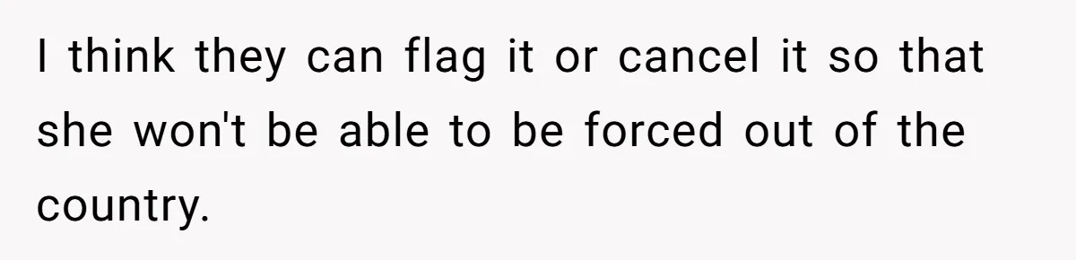 I think they can flag it or cancel it so that she won't be able to be forced out of the country.