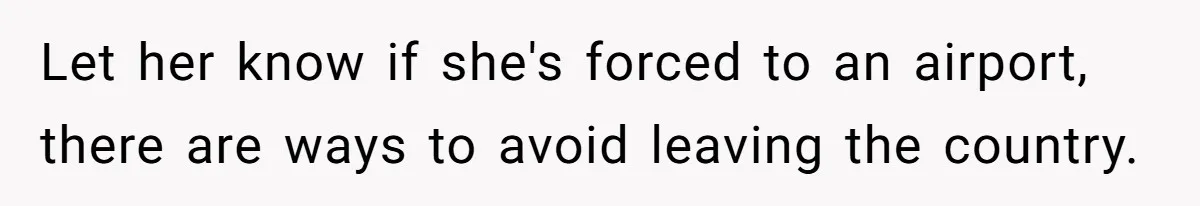 Let her know if she's forced to an airport, there are ways to avoid leaving the country.