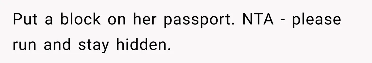 Put a block on her passport. NTA - please run and stay hidden.