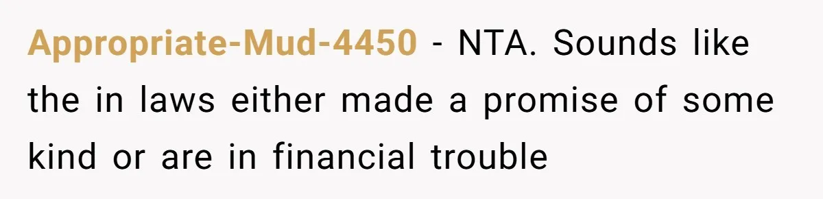 Appropriate-Mud-4450 − NTA. Sounds like the in laws either made a promise of some kind or are in financial trouble