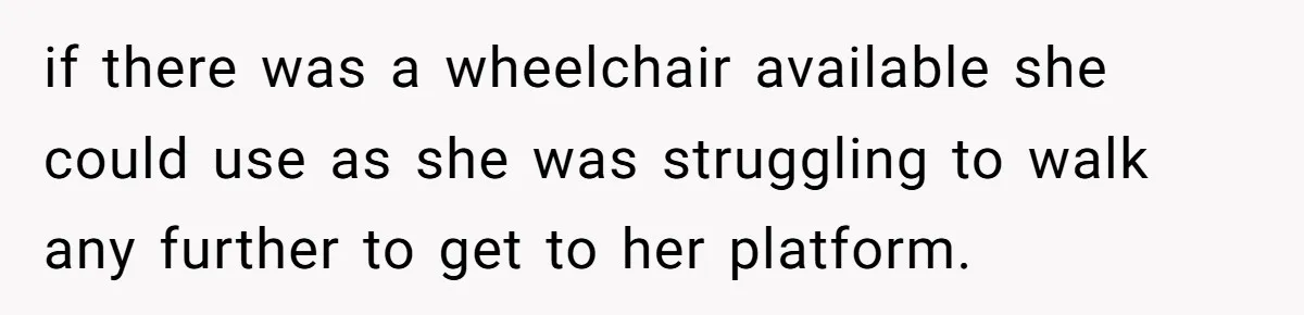 Woman Refuses to Vacation With Disabled Friend After Public Meltdown at Train Station if there was a wheelchair available she could use as she was struggling to walk any further to get to her platform.
