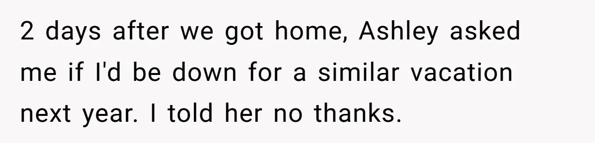 Woman Refuses to Vacation With Disabled Friend After Public Meltdown at Train Station 2 days after we got home, Ashley asked me if I'd be down for a similar vacation next year. I told her no thanks.