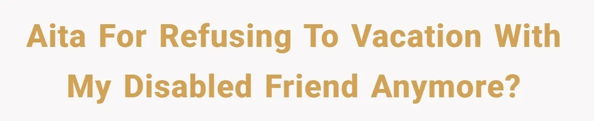 Woman Refuses to Vacation With Disabled Friend After Public Meltdown at Train Station AITA for refusing to vacation with my disabled friend anymore?