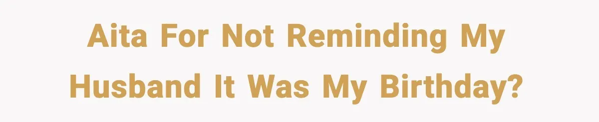 AITA for not reminding my husband it was my birthday?